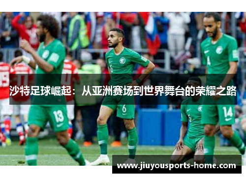 沙特足球崛起：从亚洲赛场到世界舞台的荣耀之路