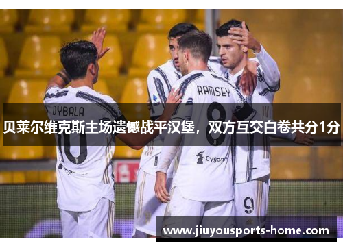 贝莱尔维克斯主场遗憾战平汉堡，双方互交白卷共分1分