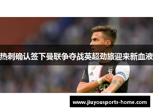 热刺确认签下曼联争夺战英超劲旅迎来新血液