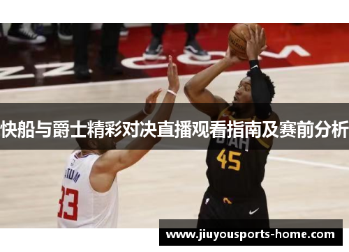 快船与爵士精彩对决直播观看指南及赛前分析