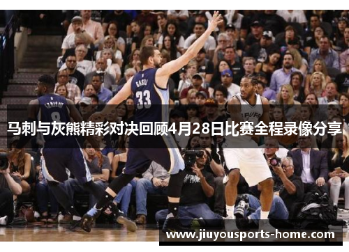 马刺与灰熊精彩对决回顾4月28日比赛全程录像分享