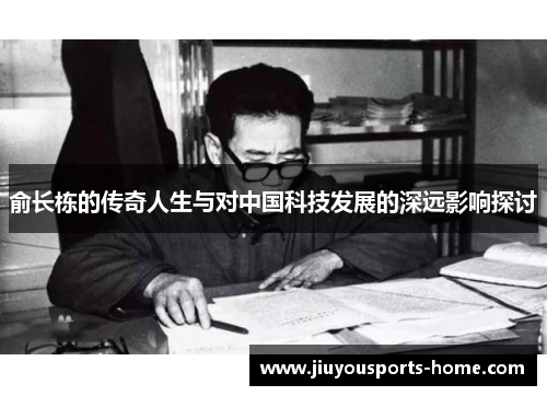 俞长栋的传奇人生与对中国科技发展的深远影响探讨